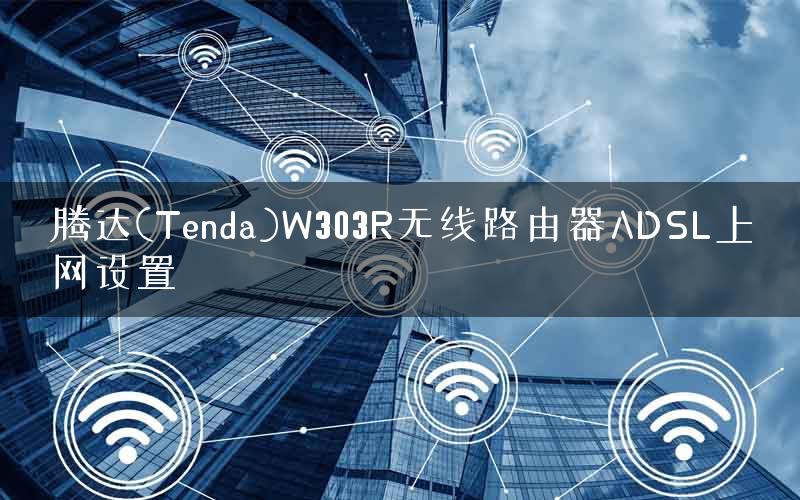 腾达(Tenda)W303R无线路由器ADSL上网设置 腾达(Tenda)W303R无线路由器ADSL上网设置