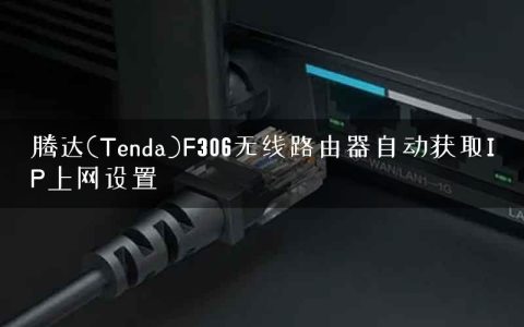 腾达(Tenda)F306无线路由器自动获取IP上网设置