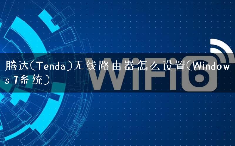 腾达(Tenda)无线路由器怎么设置(Windows 7系统) 腾达(Tenda)无线路由器怎么设置(Windows 7系统)