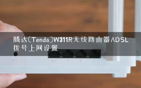 腾达(Tenda)W311R无线路由器ADSL拨号上网设置