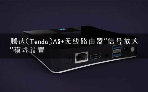 腾达(Tenda)A5+无线路由器“信号放大”模式设置
