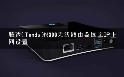 腾达(Tenda)N300无线路由器固定IP上网设置