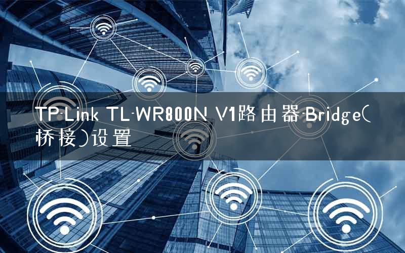 TP-Link TL-WR800N V1路由器-Bridge(桥接)设置
