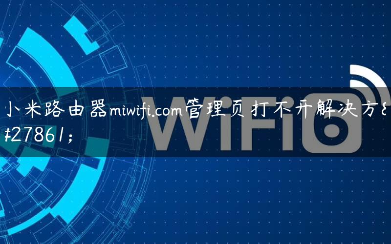 小米路由器miwifi.com管理页打不开解决方法