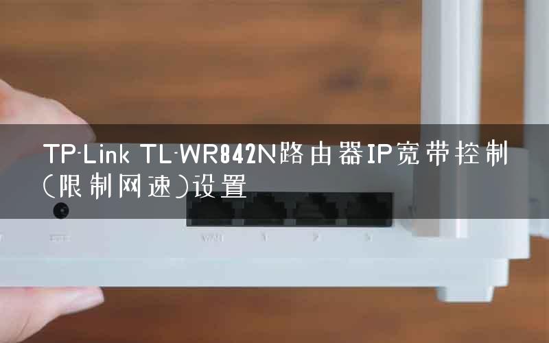 TP-Link TL-WR842N路由器IP宽带控制(限制网速)设置