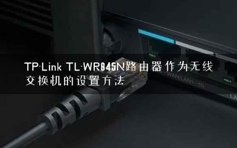 TP-Link TL-WR845N路由器作为无线交换机的设置方法