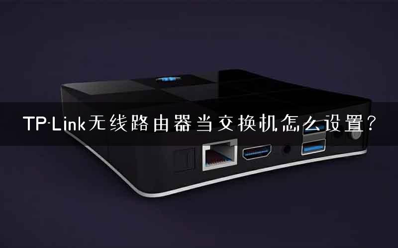 TP-Link无线路由器当交换机怎么设置？