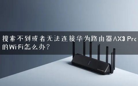 搜索不到或者无法连接华为路由器AX3 Pro的Wi-Fi怎么办？