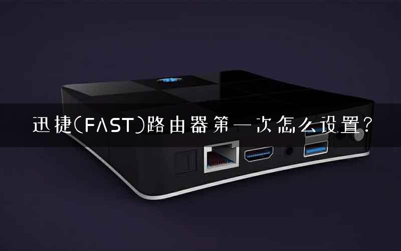 迅捷(FAST)路由器第一次怎么设置？