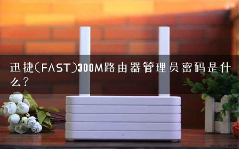 迅捷(FAST)300M路由器管理员密码是什么？