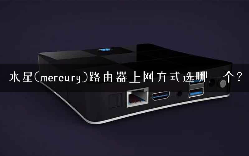 水星(mercury)路由器上网方式选哪一个? 水星(mercury)路由器上网方式选哪一个?