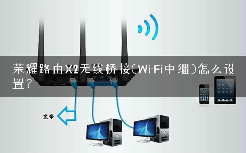 荣耀路由X2无线桥接(Wi-Fi中继)怎么设置？