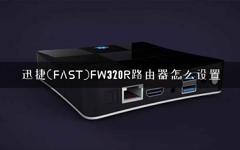 迅捷(FAST)FW320R路由器怎么设置 迅捷(FAST)FW320R路由器怎么设置