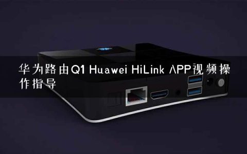 华为路由Q1 Huawei HiLink APP视频操作指导