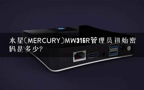 水星(MERCURY)MW316R管理员初始密码是多少?