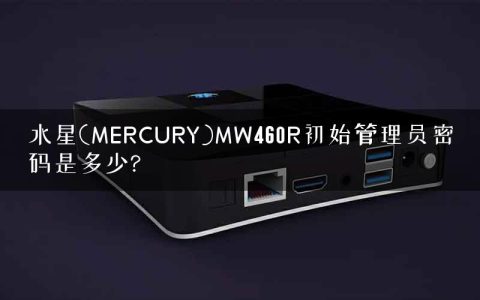 水星(MERCURY)MW460R初始管理员密码是多少?