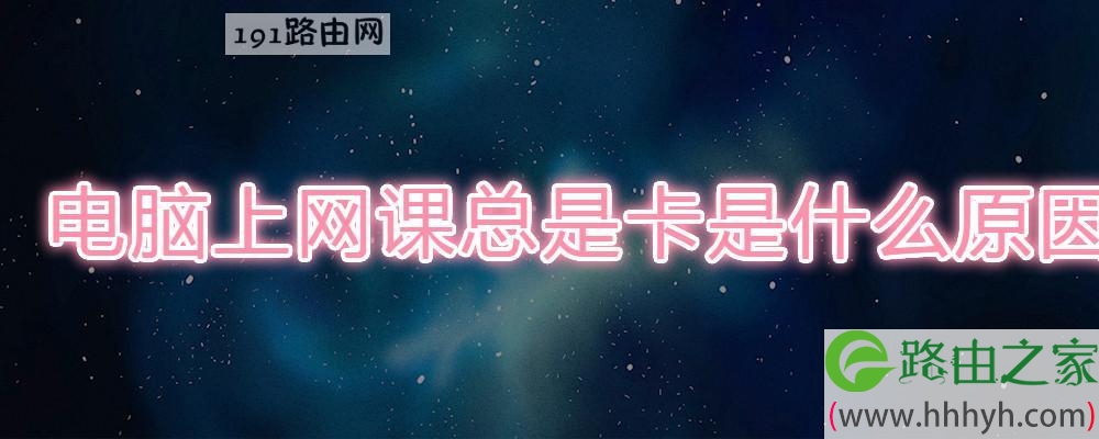 电脑上网课总是卡是什么原因