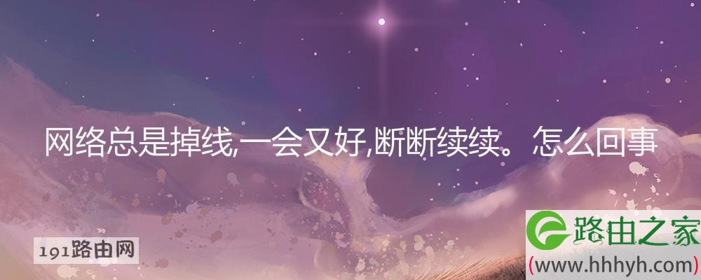 网络总是掉线,一会又好,断断续续。怎么回事