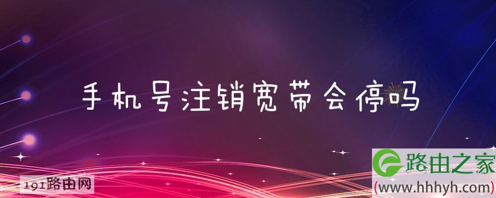 手机号注销宽带会停吗