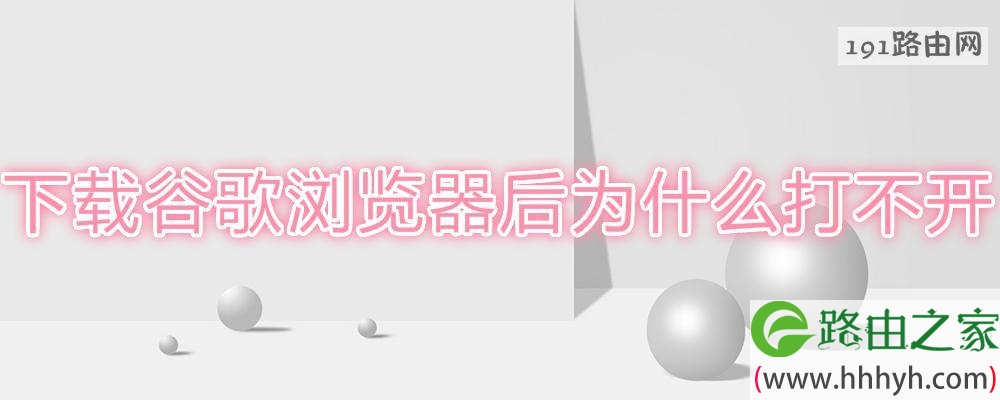 下载谷歌浏览器后为什么打不开