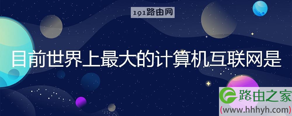 目前世界上最大的计算机互联网是