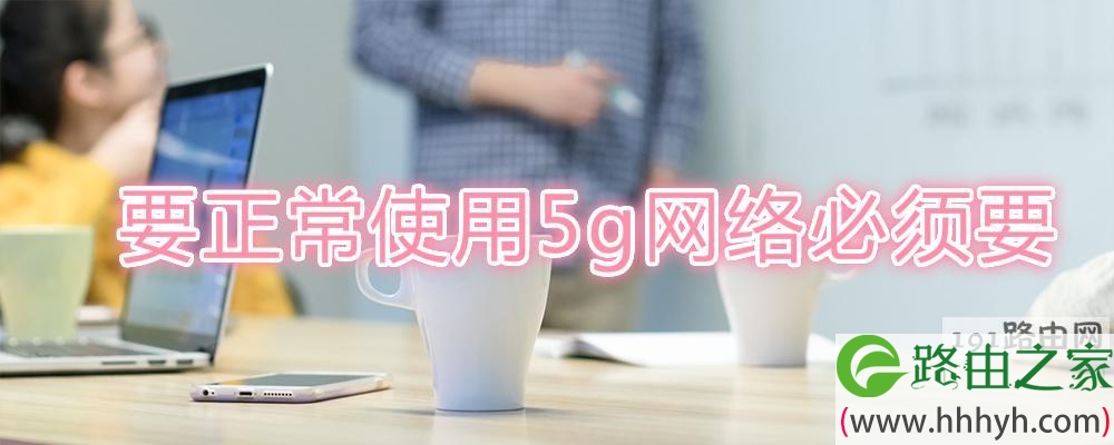 要正常使用5g网络必须要