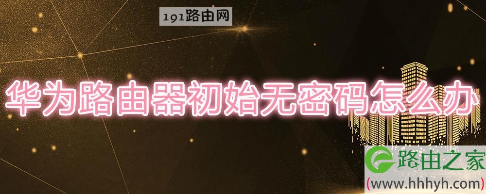 华为路由器初始无密码怎么办