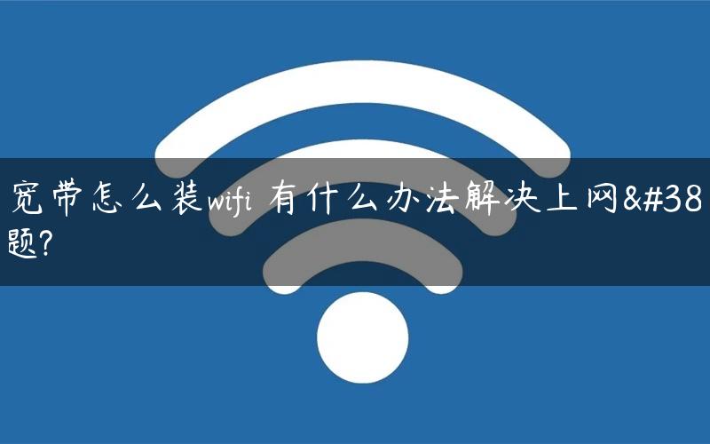 有宽带怎么装wifi 有什么办法解决上网问题?