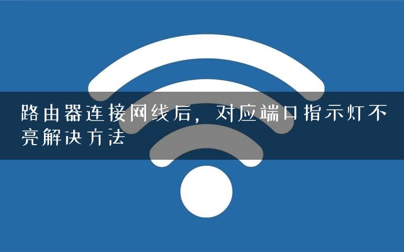 路由器连接网线后，对应端口指示灯不亮解决方法