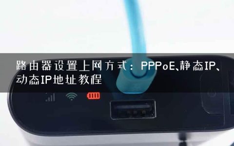 路由器设置上网方式：PPPoE、静态IP、动态IP地址教程
