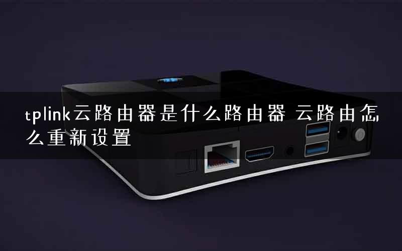 tplink云路由器是什么路由器 云路由怎么重新设置