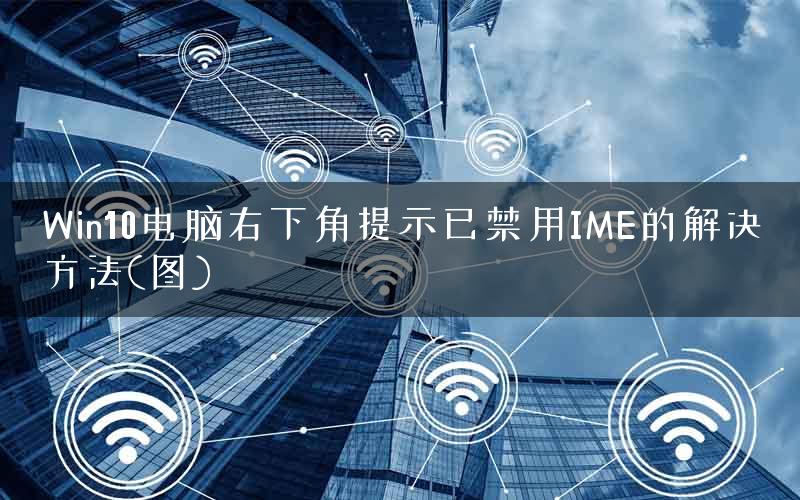 Win10电脑右下角提示已禁用IME的解决方法(图)