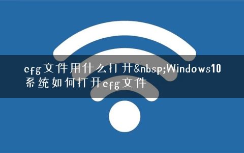 cfg文件用什么打开&nbsp;Windows10系统如何打开cfg文件