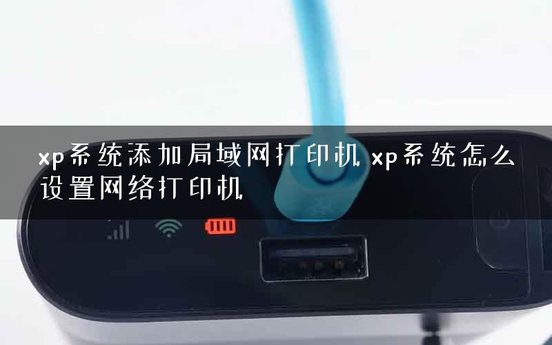 xp系统添加局域网打印机 xp系统怎么设置网络打印机