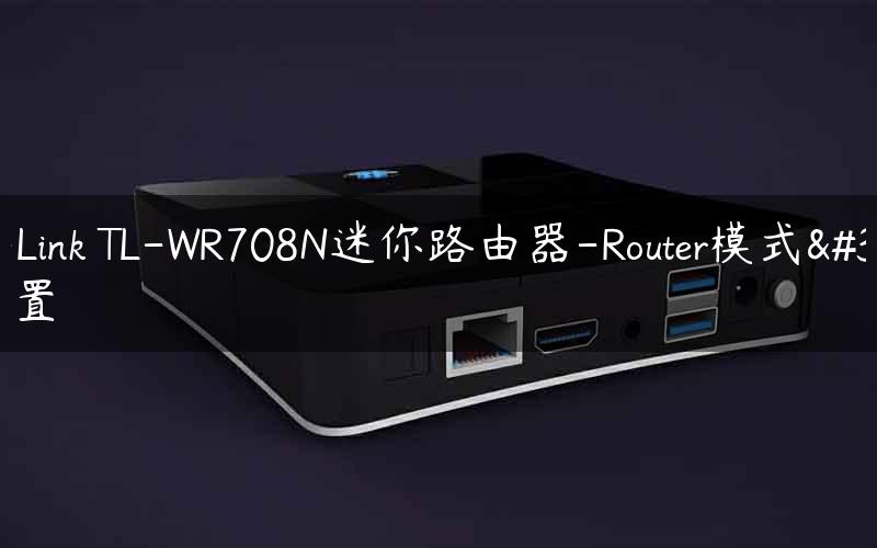 TP-Link TL-WR708N迷你路由器-Router模式设置