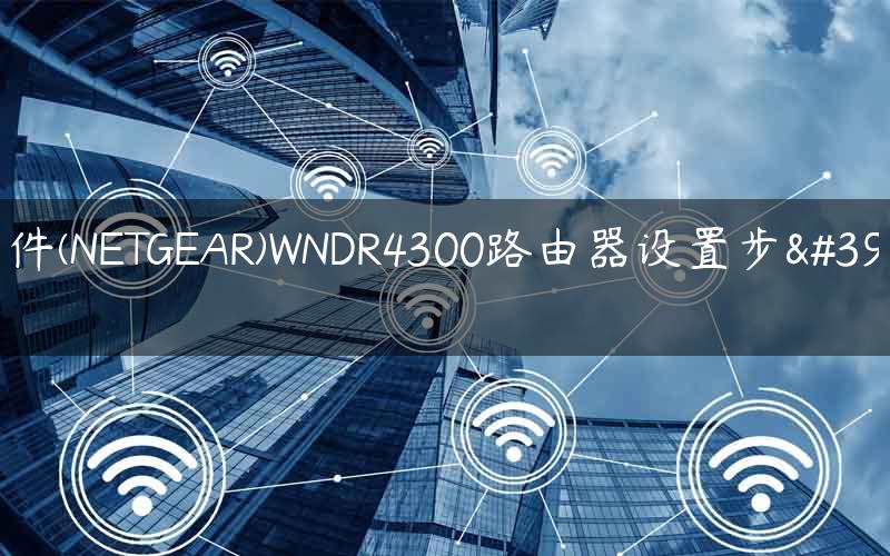 网件(NETGEAR)WNDR4300路由器设置步骤