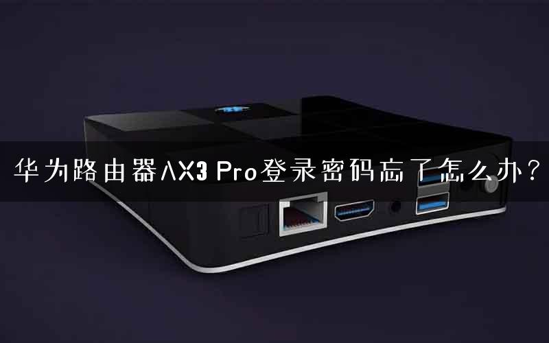 华为路由器AX3 Pro登录密码忘了怎么办？