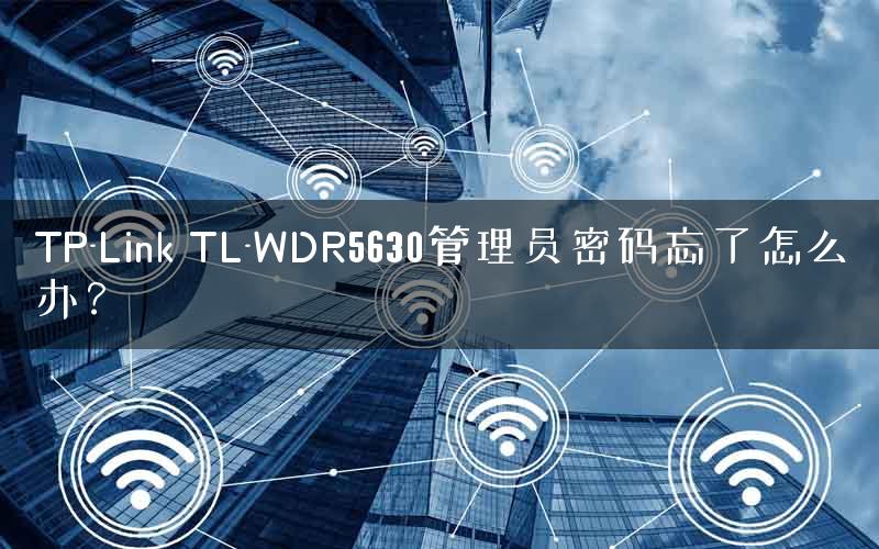 TP-Link TL-WDR5630管理员密码忘了怎么办? TP-Link TL-WDR5630管理员密码忘了怎么办?