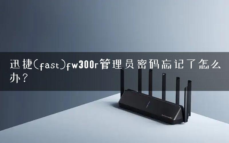 迅捷(fast)fw300r管理员密码忘记了怎么办？