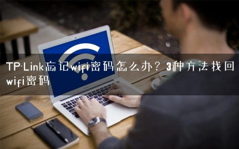 TP-Link忘记wifi密码怎么办？3种方法找回wifi密码