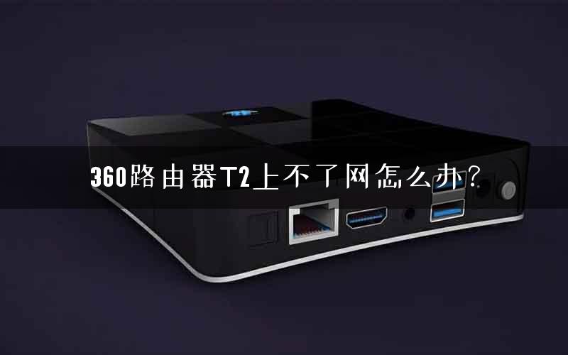 360路由器T2上不了网怎么办？