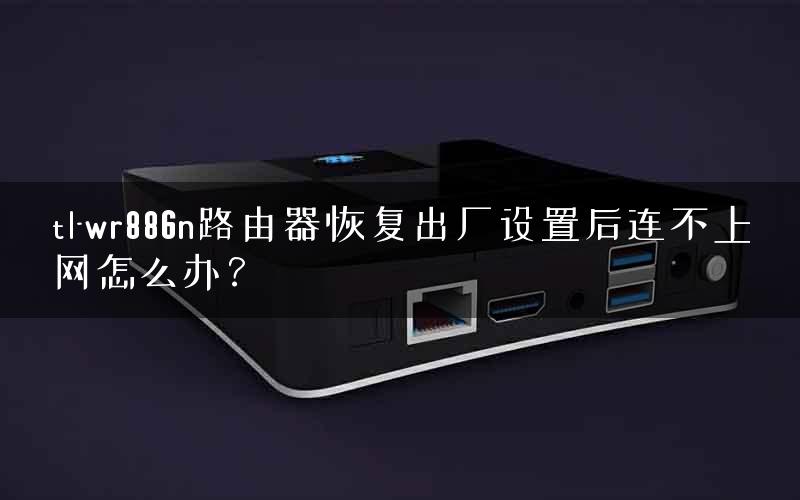tl-wr886n路由器恢复出厂设置后连不上网怎么办？