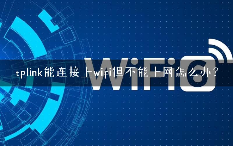 tplink能连接上wifi但不能上网怎么办? tplink能连接上wifi但不能上网怎么办?