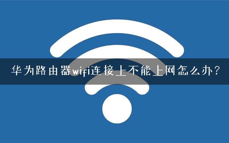 华为路由器wifi连接上不能上网怎么办？