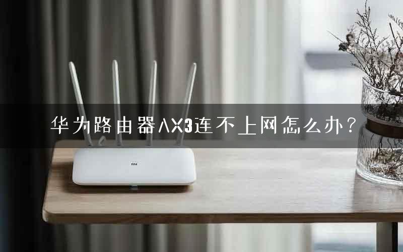 华为路由器AX3连不上网怎么办？