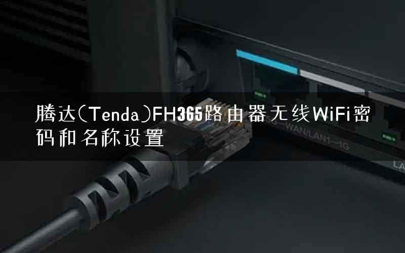 腾达(Tenda)FH365路由器无线WiFi密码和名称设置 腾达(Tenda)FH365路由器无线WiFi密码和名称设置