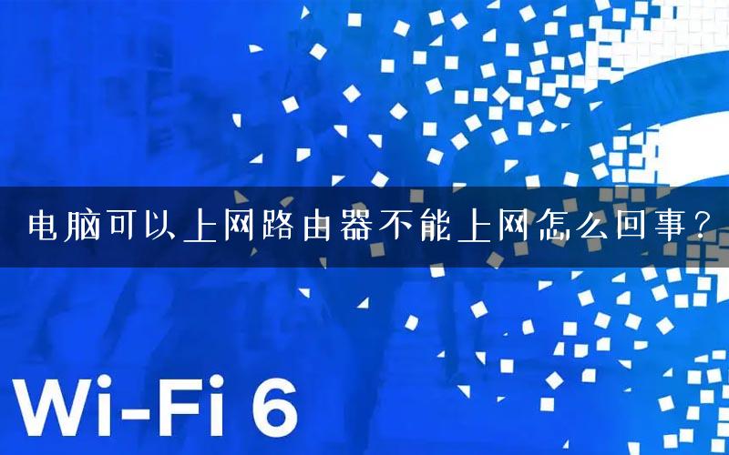 电脑可以上网路由器不能上网怎么回事? 电脑可以上网路由器不能上网怎么回事?