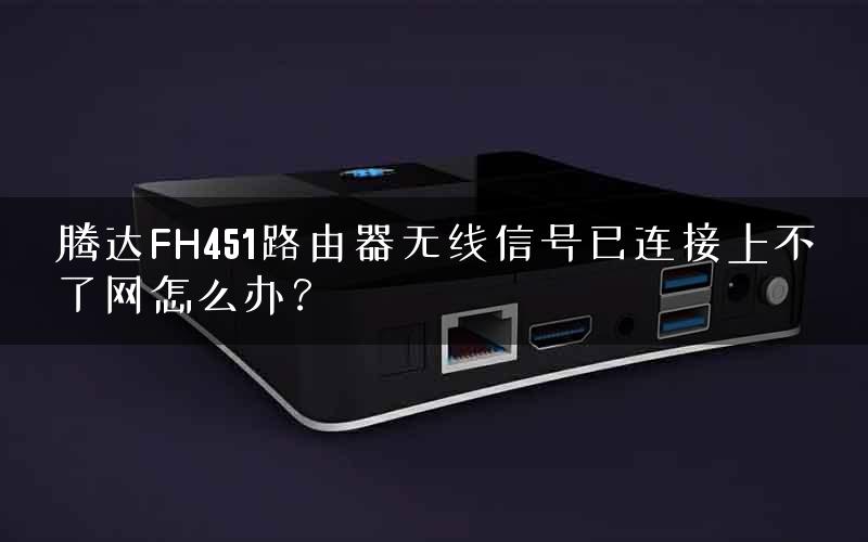腾达FH451路由器无线信号已连接上不了网怎么办? 腾达FH451路由器无线信号已连接上不了网怎么办?