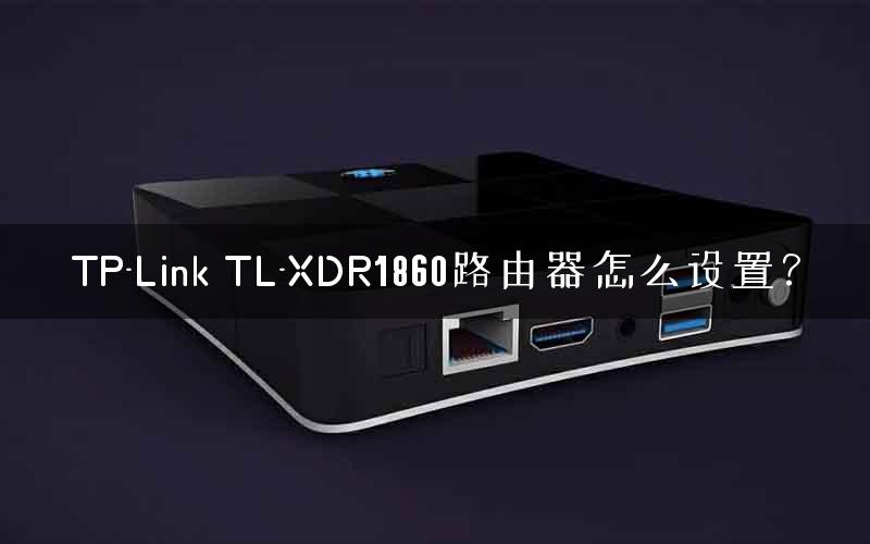 TP-Link TL-XDR1860路由器怎么设置? TP-Link TL-XDR1860路由器怎么设置?