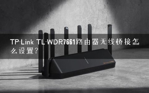 TP-Link TL-WDR7661路由器无线桥接怎么设置？